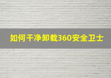 如何干净卸载360安全卫士