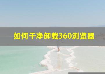 如何干净卸载360浏览器