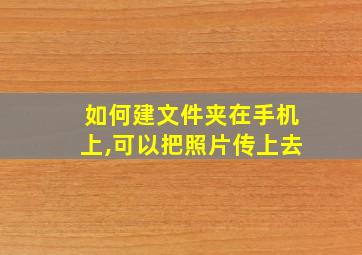 如何建文件夹在手机上,可以把照片传上去