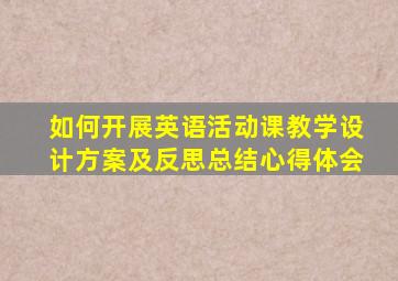 如何开展英语活动课教学设计方案及反思总结心得体会