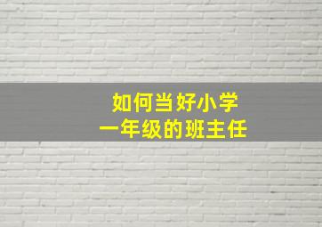 如何当好小学一年级的班主任