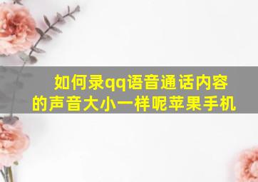 如何录qq语音通话内容的声音大小一样呢苹果手机