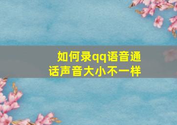 如何录qq语音通话声音大小不一样