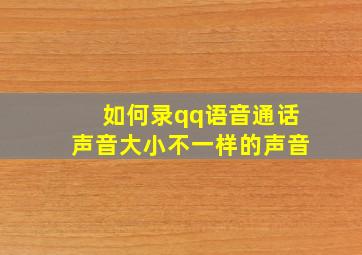 如何录qq语音通话声音大小不一样的声音