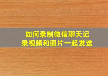 如何录制微信聊天记录视频和图片一起发送