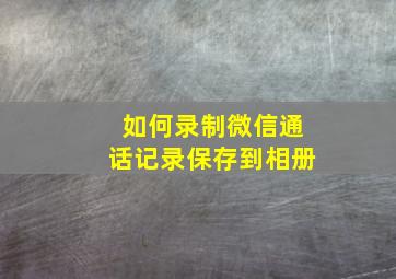 如何录制微信通话记录保存到相册