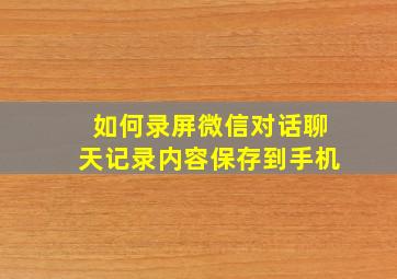 如何录屏微信对话聊天记录内容保存到手机