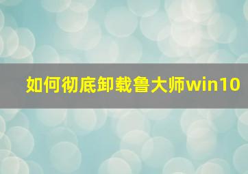 如何彻底卸载鲁大师win10