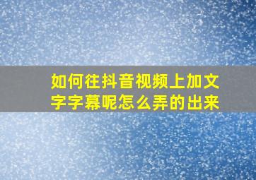 如何往抖音视频上加文字字幕呢怎么弄的出来