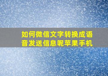 如何微信文字转换成语音发送信息呢苹果手机