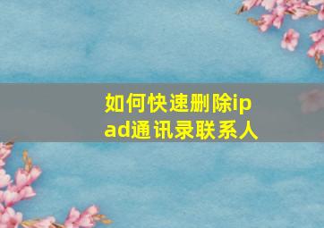 如何快速删除ipad通讯录联系人