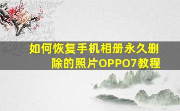 如何恢复手机相册永久删除的照片OPPO7教程