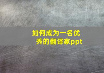 如何成为一名优秀的翻译家ppt