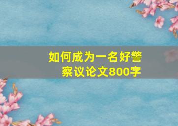 如何成为一名好警察议论文800字