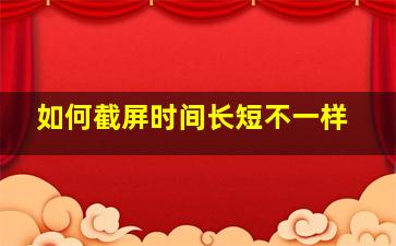 如何截屏时间长短不一样