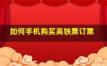 如何手机购买高铁票订票