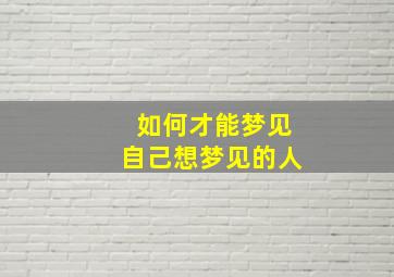 如何才能梦见自己想梦见的人