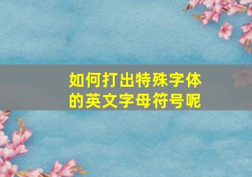 如何打出特殊字体的英文字母符号呢