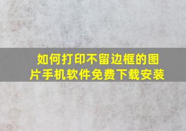 如何打印不留边框的图片手机软件免费下载安装