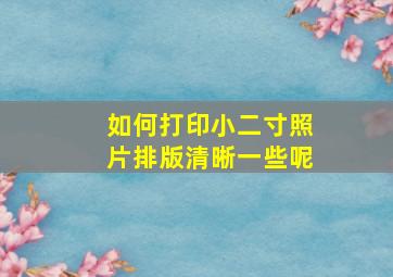 如何打印小二寸照片排版清晰一些呢