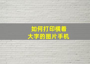 如何打印横着大字的图片手机