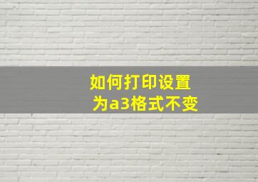 如何打印设置为a3格式不变