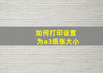 如何打印设置为a3纸张大小