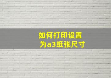 如何打印设置为a3纸张尺寸