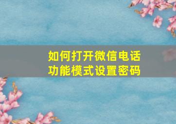 如何打开微信电话功能模式设置密码