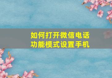 如何打开微信电话功能模式设置手机