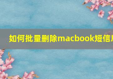 如何批量删除macbook短信息