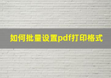 如何批量设置pdf打印格式