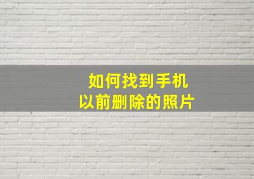 如何找到手机以前删除的照片