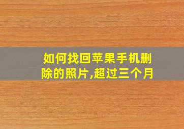 如何找回苹果手机删除的照片,超过三个月