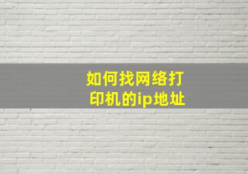 如何找网络打印机的ip地址