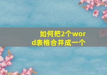 如何把2个word表格合并成一个