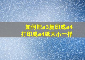 如何把a3复印成a4打印成a4纸大小一样