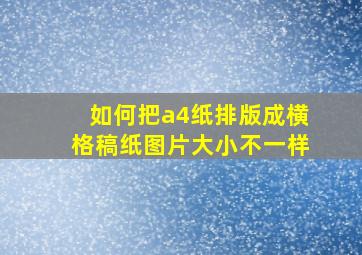 如何把a4纸排版成横格稿纸图片大小不一样