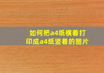 如何把a4纸横着打印成a4纸竖着的图片