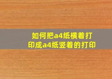 如何把a4纸横着打印成a4纸竖着的打印