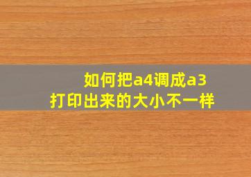 如何把a4调成a3打印出来的大小不一样