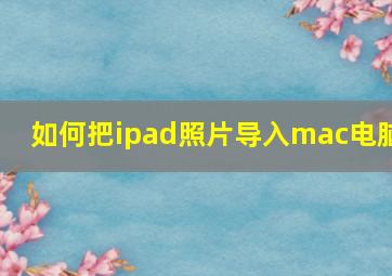 如何把ipad照片导入mac电脑