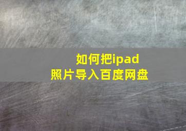 如何把ipad照片导入百度网盘