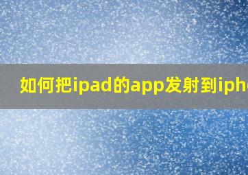 如何把ipad的app发射到iphone