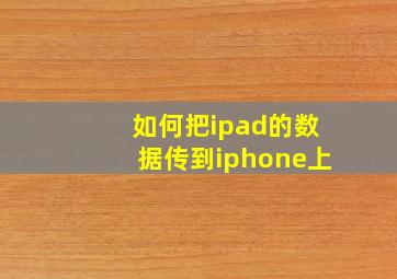 如何把ipad的数据传到iphone上