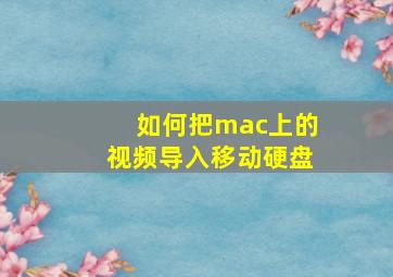 如何把mac上的视频导入移动硬盘