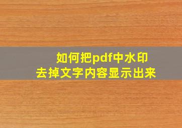 如何把pdf中水印去掉文字内容显示出来