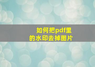 如何把pdf里的水印去掉图片