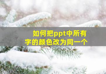 如何把ppt中所有字的颜色改为同一个