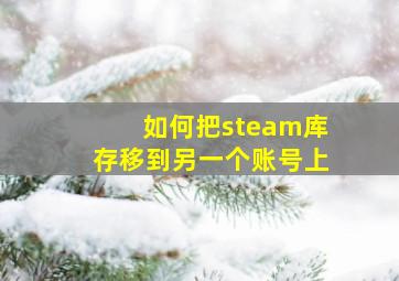 如何把steam库存移到另一个账号上